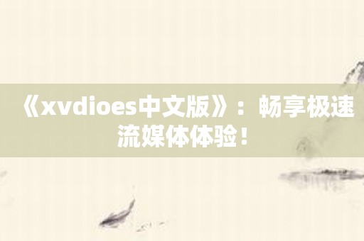 《xvdioes中文版》：畅享极速流媒体体验！