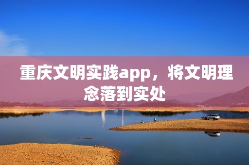 重庆文明实践app，将文明理念落到实处